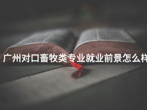 广州对口畜牧类专业就业前景怎么样