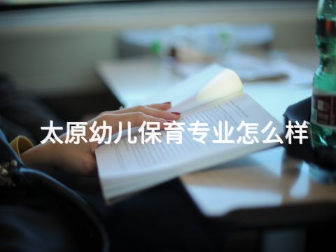 太原幼兒保育專業怎么樣(圖1) 太原幼兒保育專業怎么樣(圖1)