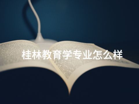 桂林教育学专业怎么样(图1) 桂林教育学专业怎么样(图1)