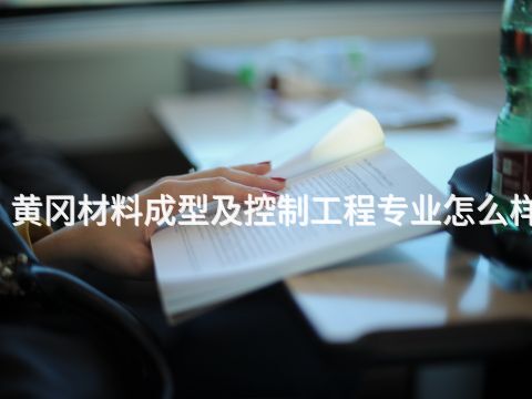 黄冈材料成型及控制工程专业怎么样