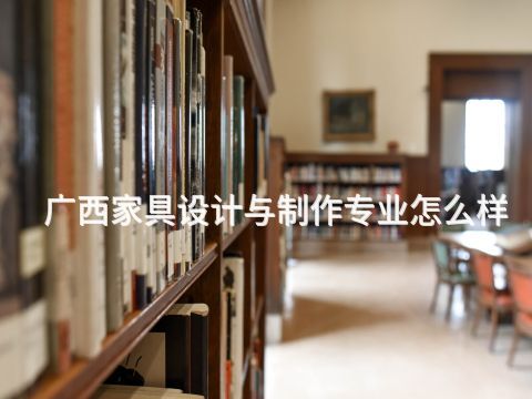 广西家具设计与制作专业怎么样(图1) 广西家具设计与制作专业怎么样(图1)