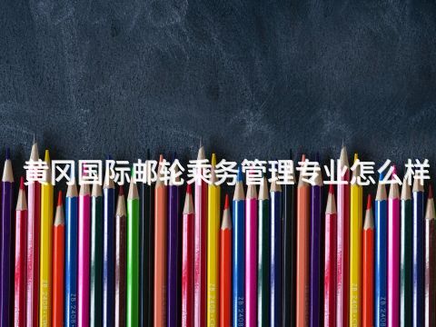 黄冈国际邮轮乘务管理专业怎么样(图1) 黄冈国际邮轮乘务管理专业怎么样(图1)