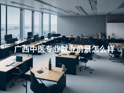 广西中医专业就业前景怎么样(图1) 广西中医专业就业前景怎么样(图1)