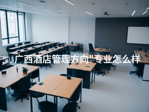 广西酒店管理方向"专业怎么样