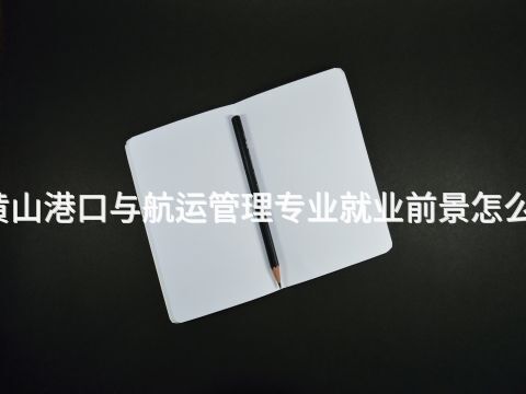 黄山港口与航运管理专业就业前景怎么样(图1) 黄山港口与航运管理专业就业前景怎么样(图1)