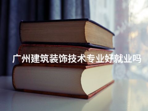 广州建筑装饰技术专业好就业吗