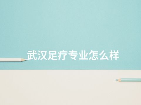 武汉足疗专业怎么样