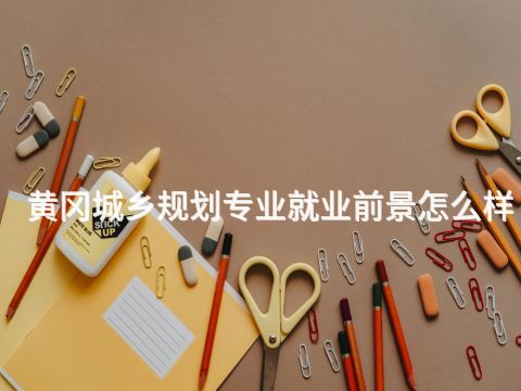 黄冈城乡规划专业就业前景怎么样