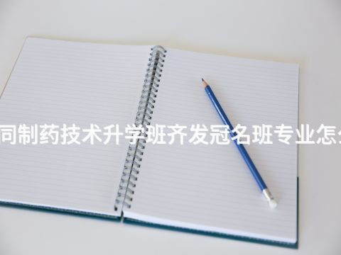 大同制药技术升学班齐发冠名班专业怎么样(图1)
