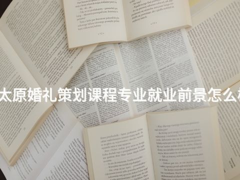 太原婚礼策划课程专业就业前景怎么样