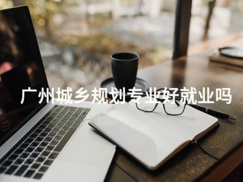 广州城乡规划专业好就业吗