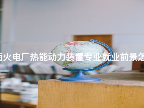渭南火电厂热能动力装置专业就业前景怎么样(图1) 渭南火电厂热能动力装置专业就业前景怎么样(图1)