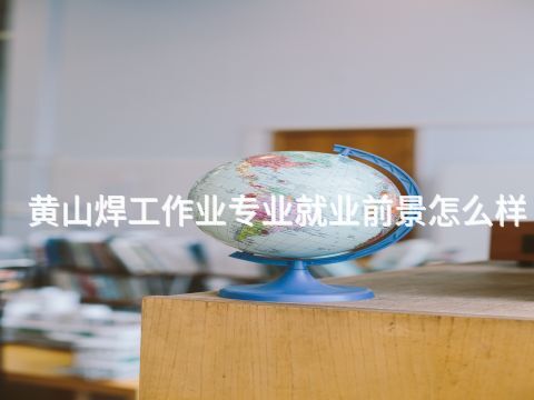 黄山焊工作业专业就业前景怎么样(图1) 黄山焊工作业专业就业前景怎么样(图1)