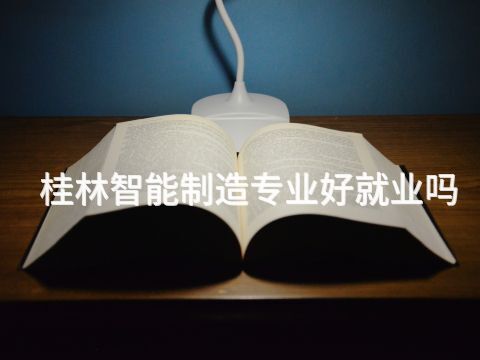 桂林智能制造专业好就业吗(图1) 桂林智能制造专业好就业吗(图1)