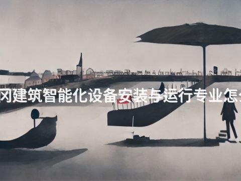 黃岡建筑智能化設備安裝與運行專業怎么樣