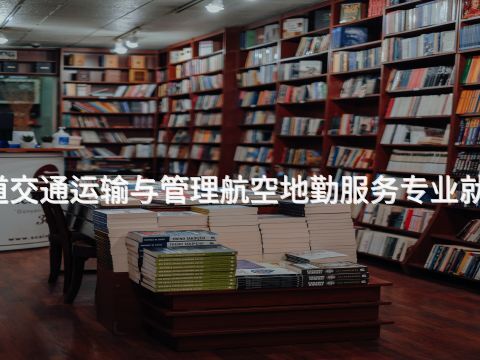 广州城市轨道交通运输与管理航空地勤服务专业就业前景怎么样