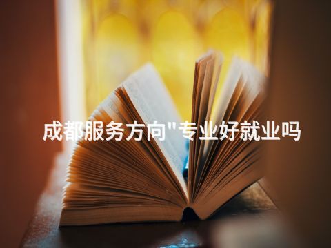 成都服务方向"专业好就业吗(图1) 成都服务方向"专业好就业吗(图1)