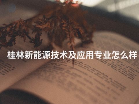 桂林新能源技术及应用专业怎么样(图1)