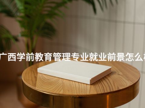 广西学前教育管理专业就业前景怎么样