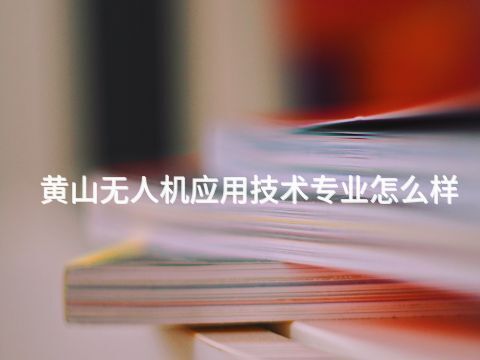 黄山无人机应用技术专业怎么样