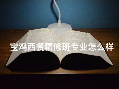 宝鸡西餐精修班专业怎么样