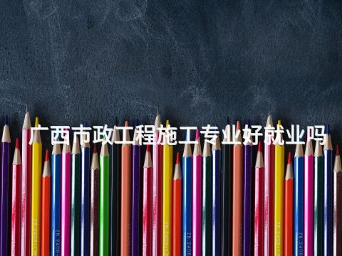 广西市政工程施工专业好就业吗(图1) 广西市政工程施工专业好就业吗(图1)