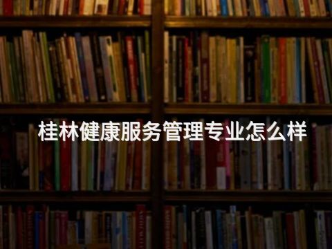 桂林健康服务管理专业怎么样