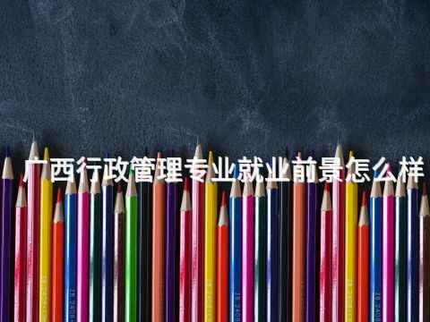 廣西行政管理專業(yè)就業(yè)前景怎么樣