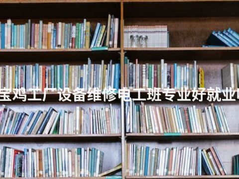 宝鸡工厂设备维修电工班专业好就业吗