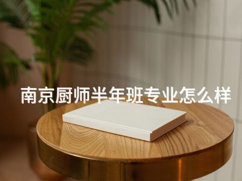 南京厨师半年班专业怎么样(图1) 南京厨师半年班专业怎么样(图1)