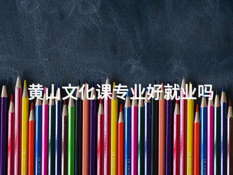 黄山文化课专业好就业吗(图1) 黄山文化课专业好就业吗(图1)