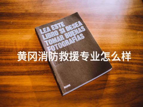 黄冈消防救援专业怎么样