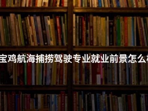 宝鸡航海捕捞驾驶专业就业前景怎么样