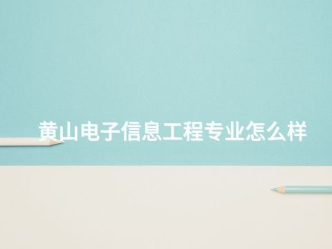 黄山电子信息工程专业怎么样