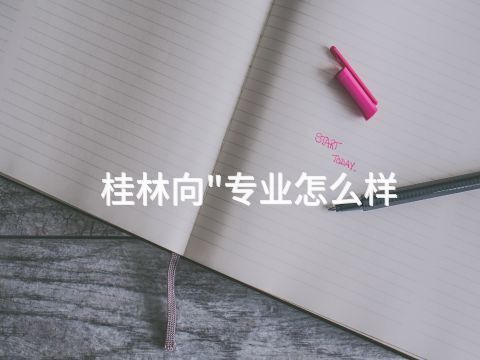 桂林向"专业怎么样(图1)
