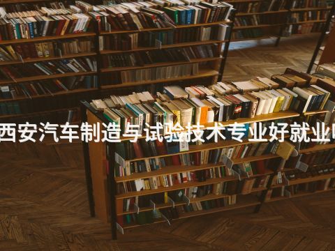 西安汽车制造与试验技术专业好就业吗(图1)