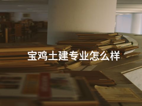 宝鸡土建专业怎么样