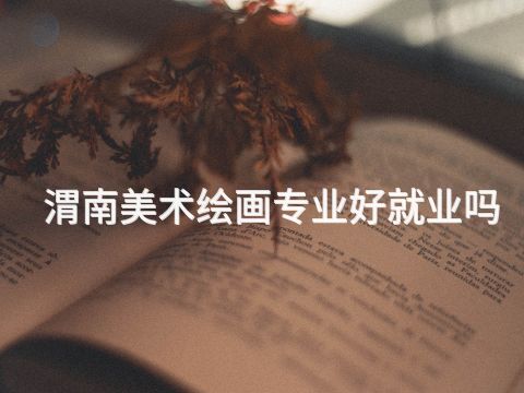 渭南美术绘画专业好就业吗(图1) 渭南美术绘画专业好就业吗(图1)