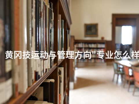 黄冈技运动与管理方向"专业怎么样