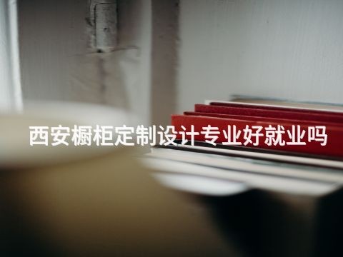 西安橱柜定制设计专业好就业吗(图1) 西安橱柜定制设计专业好就业吗(图1)