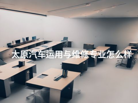 太原汽车运用与维修专业怎么样
