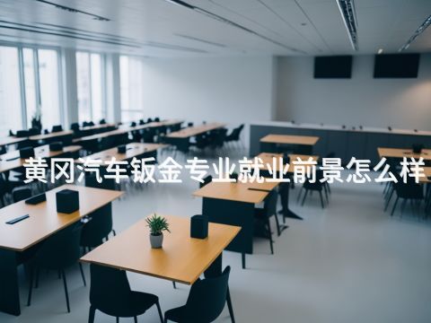 黄冈汽车钣金专业就业前景怎么样