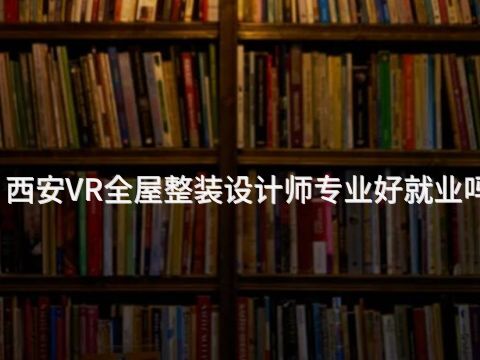 西安VR全屋整装设计师专业好就业吗(图1)