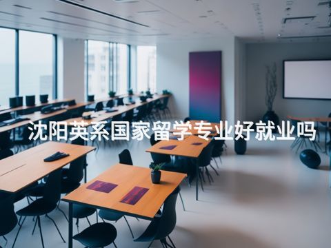 沈阳英系国家留学专业好就业吗(图1) 沈阳英系国家留学专业好就业吗(图1)