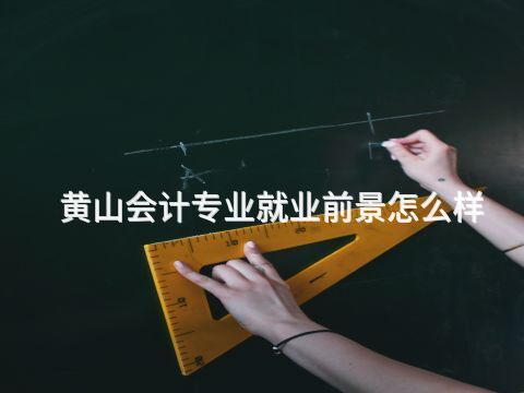 黄山会计专业就业前景怎么样(图1)