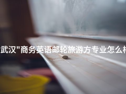 武汉"商务英语邮轮旅游方专业怎么样
