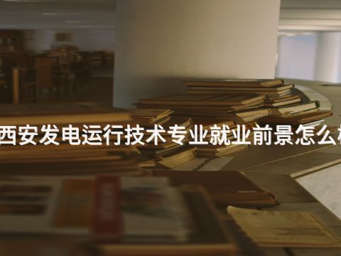 西安发电运行技术专业就业前景怎么样(图1) 西安发电运行技术专业就业前景怎么样(图1)