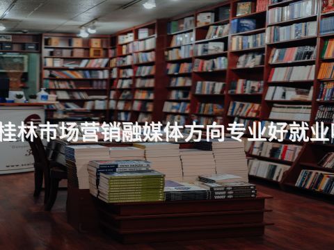 桂林市场营销融媒体方向专业好就业吗(图1)