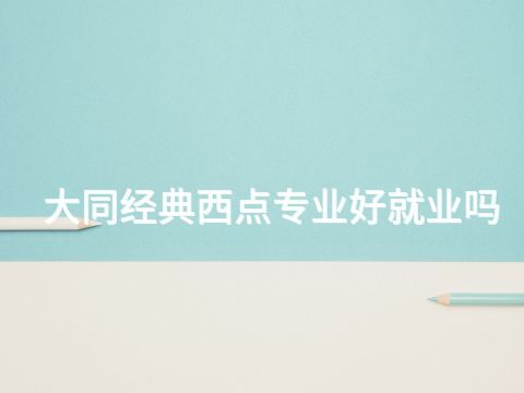 大同经典西点专业好就业吗