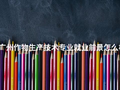 广州作物生产技术专业就业前景怎么样(图1) 广州作物生产技术专业就业前景怎么样(图1)